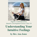 Angelic Communication Class #4: Understanding Your Intuitive Feelings