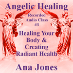 Angelic Healing Audio Class 3 of 4 - Healing Your Body & Creating Radiant Health 